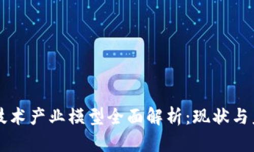 区块链技术产业模型全面解析：现状与未来发展